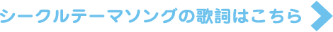 シークルテーマソングの歌詞はこちら