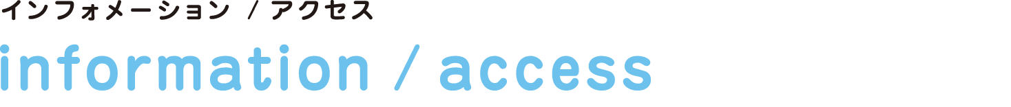 インフォメーション／アクセス information/access 