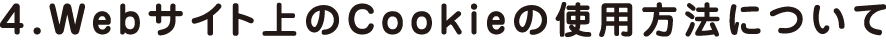 4.Webサイト上のCookieの使用方法について
