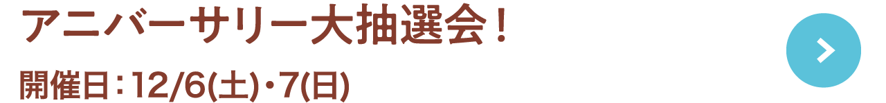 アニバーサリー大抽選会！開催日：12.16(土)・17(日)