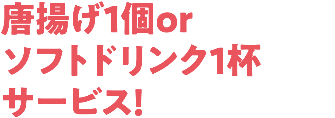 唐揚げ1個orソフトドリンク1杯サービス!