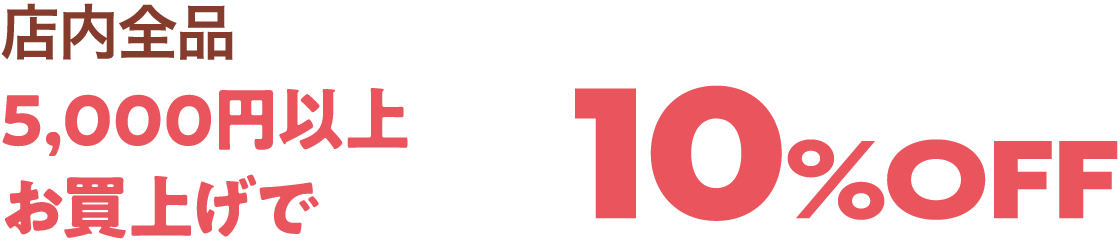 店内全品5,000円以上お買上げで10%OFF