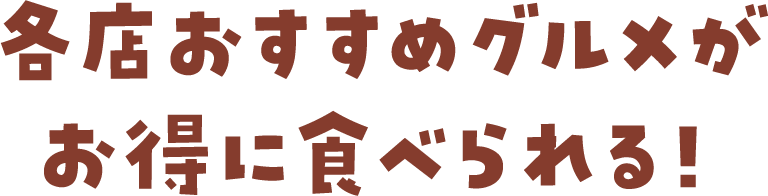 各店おすすめグルメがお得に食べられる！